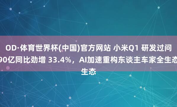 OD·体育世界杯(中国)官方网站 小米Q1 研发过问90亿同比劲增 33.4%，AI加速重构东谈主车家全生态