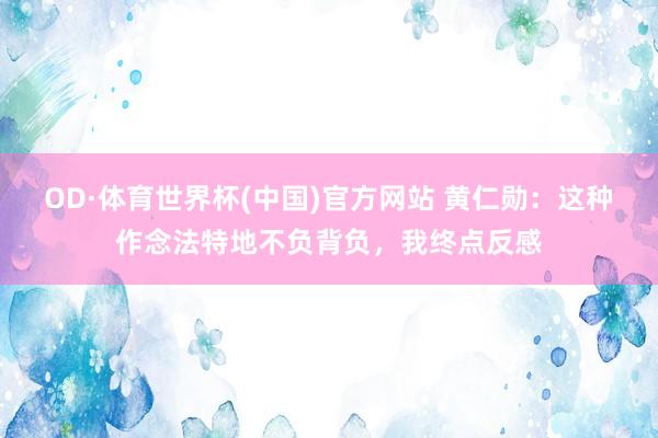OD·体育世界杯(中国)官方网站 黄仁勋：这种作念法特地不负背负，我终点反感
