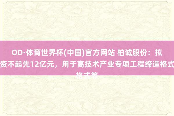 OD·体育世界杯(中国)官方网站 柏诚股份：拟募资不起先12亿元，用于高技术产业专项工程缔造格式等