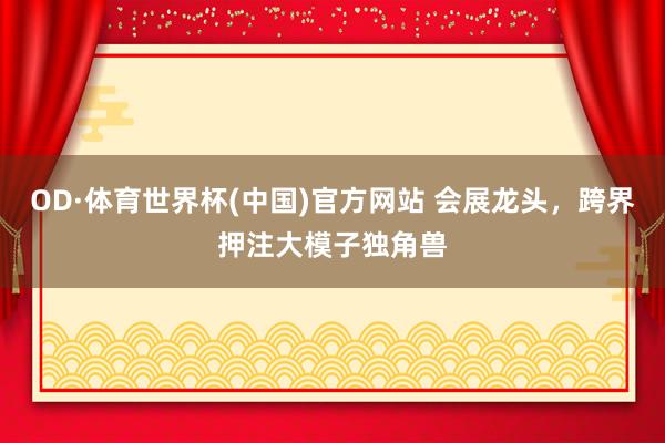 OD·体育世界杯(中国)官方网站 会展龙头，跨界押注大模子独角兽