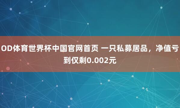 OD体育世界杯中国官网首页 一只私募居品，净值亏到仅剩0.002元