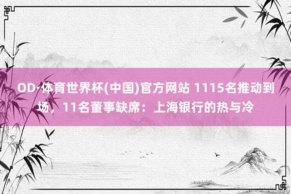 OD·体育世界杯(中国)官方网站 1115名推动到场，11名董事缺席：上海银行的热与冷