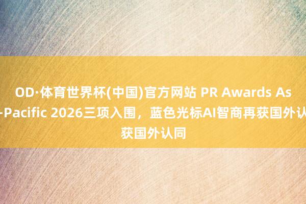 OD·体育世界杯(中国)官方网站 PR Awards Asia-Pacific 2026三项入围，蓝色光标AI智商再获国外认同