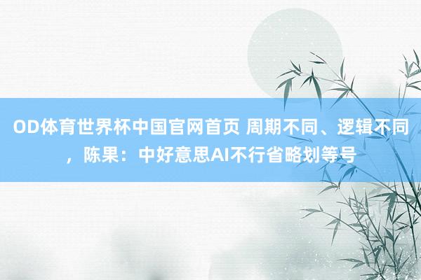 OD体育世界杯中国官网首页 周期不同、逻辑不同，陈果：中好意思AI不行省略划等号