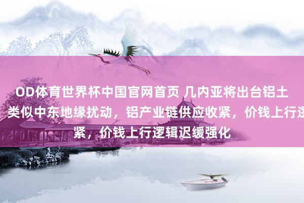 OD体育世界杯中国官网首页 几内亚将出台铝土矿出口管控，类似中东地缘扰动，铝产业链供应收紧，价钱上行逻辑迟缓强化