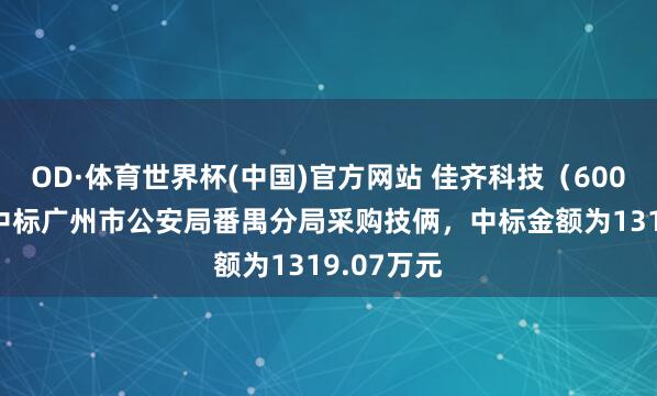 OD·体育世界杯(中国)官方网站 佳齐科技（600728）：中标广州市公安局番禺分局采购技俩，中标金额为1319.07万元