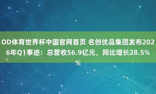 OD体育世界杯中国官网首页 名创优品集团发布2026年Q1事迹：总营收56.9亿元，同比增长28.5%
