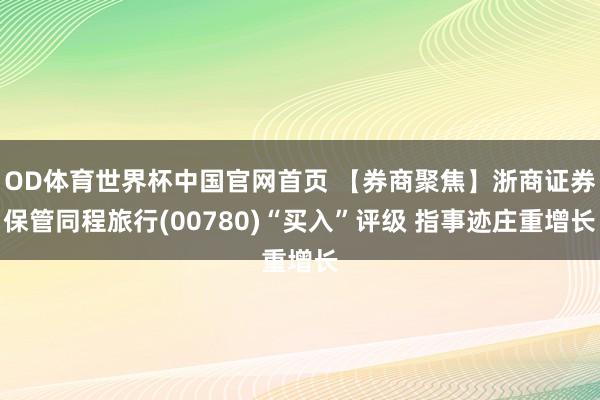 OD体育世界杯中国官网首页 【券商聚焦】浙商证券保管同程旅行(00780)“买入”评级 指事迹庄重增长