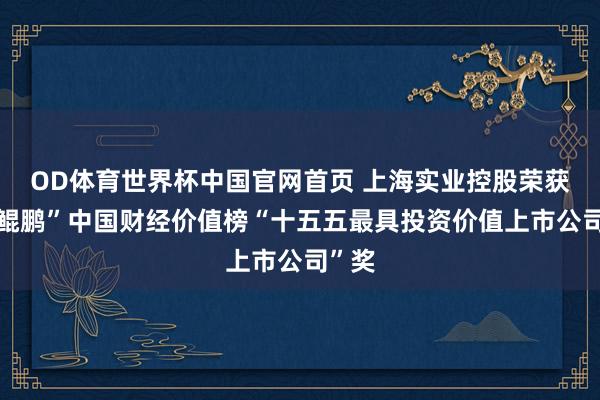 OD体育世界杯中国官网首页 上海实业控股荣获“金鲲鹏”中国财经价值榜“十五五最具投资价值上市公司”奖