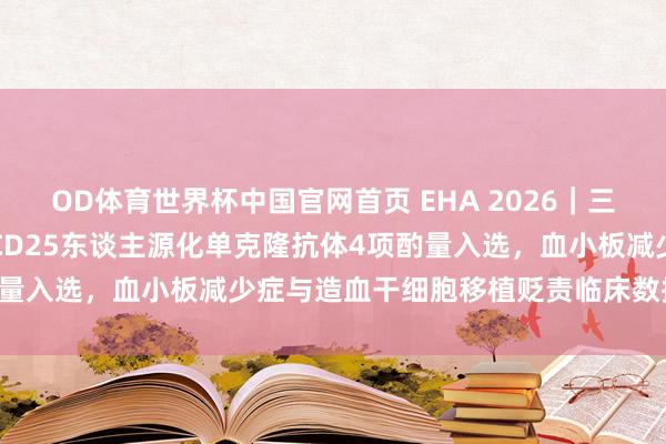 OD体育世界杯中国官网首页 EHA 2026｜三生制药rhTPO与重组抗CD25东谈主源化单克隆抗体4项酌量入选，血小板减少症与造血干细胞移植贬责临床数据行将公布