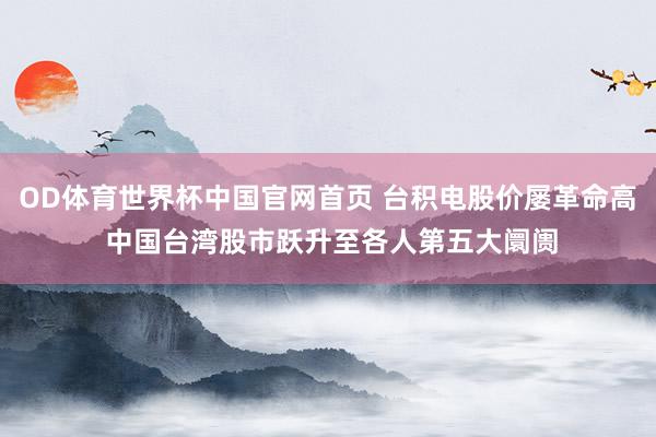 OD体育世界杯中国官网首页 台积电股价屡革命高 中国台湾股市跃升至各人第五大阛阓