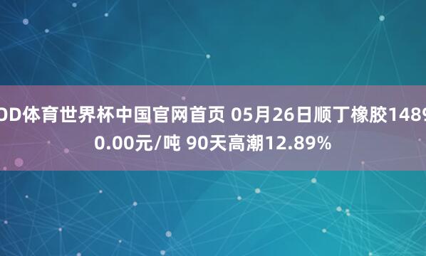 OD体育世界杯中国官网首页 05月26日顺丁橡胶14890.00元/吨 90天高潮12.89%