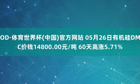 OD·体育世界杯(中国)官方网站 05月26日有机硅DMC价钱14800.00元/吨 60天高涨5.71%