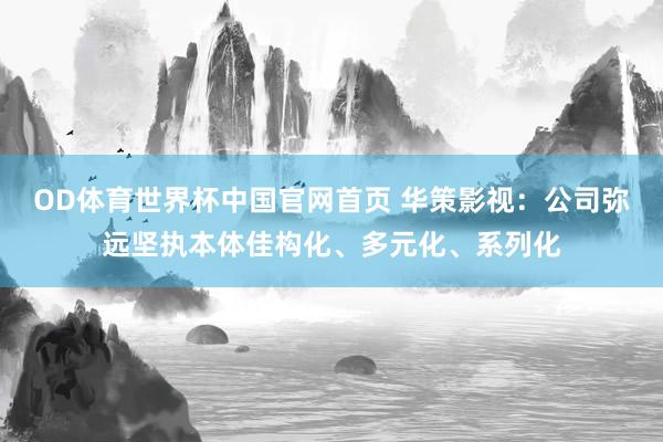 OD体育世界杯中国官网首页 华策影视：公司弥远坚执本体佳构化、多元化、系列化