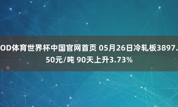 OD体育世界杯中国官网首页 05月26日冷轧板3897.50元/吨 90天上升3.73%