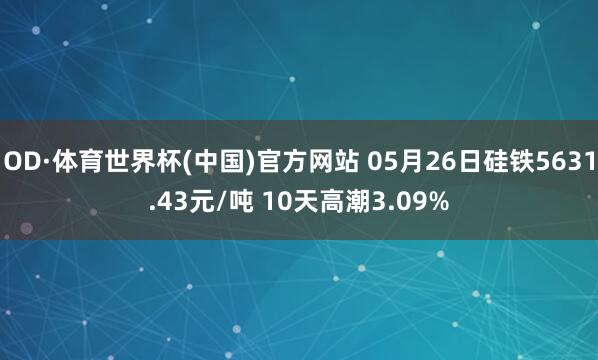 OD·体育世界杯(中国)官方网站 05月26日硅铁5631.43元/吨 10天高潮3.09%
