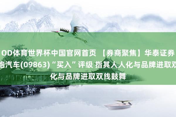 OD体育世界杯中国官网首页 【券商聚焦】华泰证券看护零跑汽车(09863)“买入”评级 指其人人化与品牌进取双线鼓舞