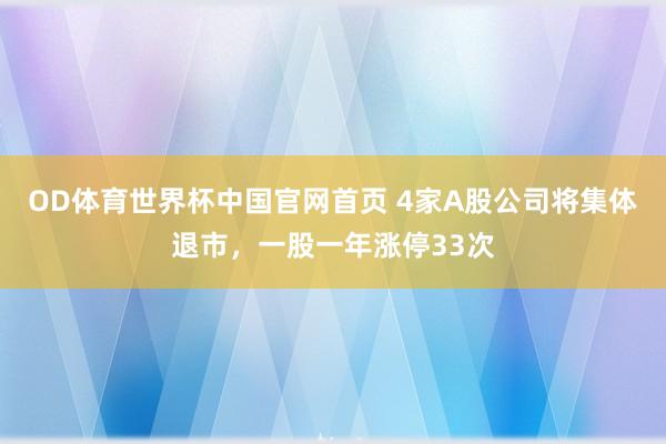 OD体育世界杯中国官网首页 4家A股公司将集体退市，一股一年涨停33次