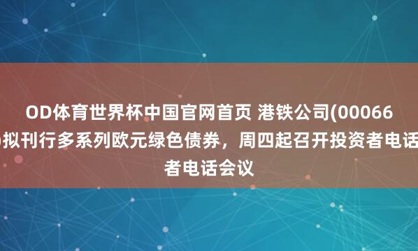 OD体育世界杯中国官网首页 港铁公司(00066.HK)拟刊行多系列欧元绿色债券，周四起召开投资者电话会议
