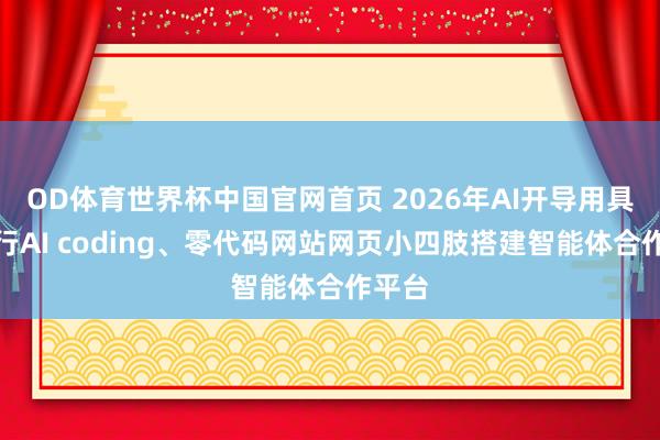OD体育世界杯中国官网首页 2026年AI开导用具：外行AI coding、零代码网站网页小四肢搭建智能体合作平台