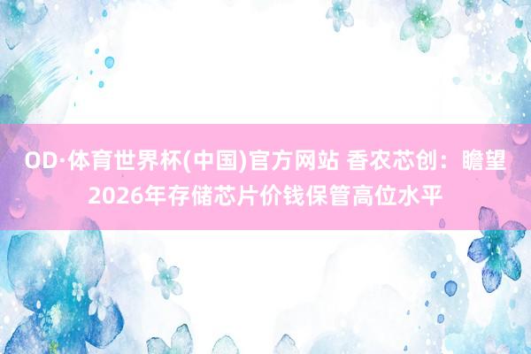 OD·体育世界杯(中国)官方网站 香农芯创：瞻望2026年存储芯片价钱保管高位水平