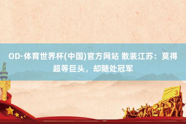 OD·体育世界杯(中国)官方网站 散装江苏：莫得超等巨头，却随处冠军