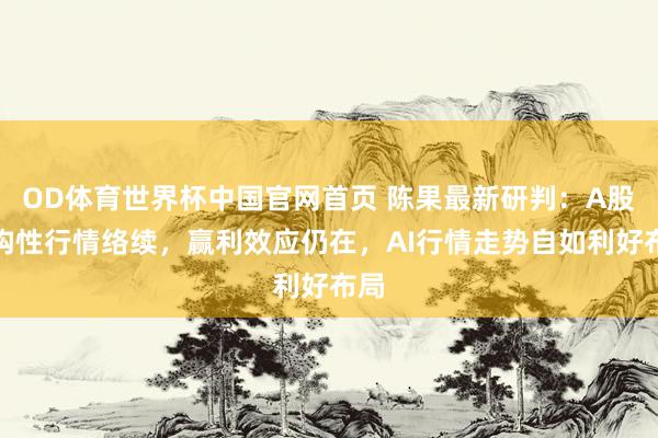 OD体育世界杯中国官网首页 陈果最新研判：A股结构性行情络续，赢利效应仍在，AI行情走势自如利好布局