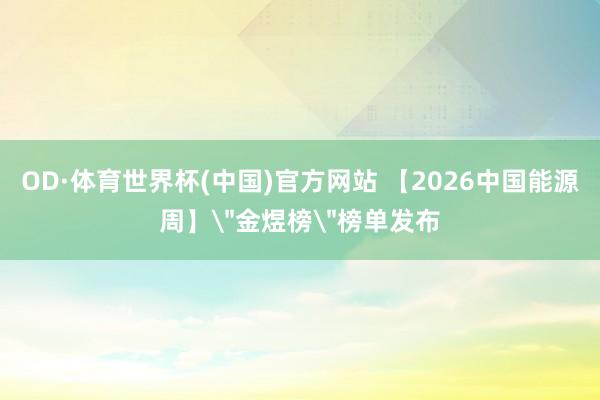 OD·体育世界杯(中国)官方网站 【2026中国能源周】