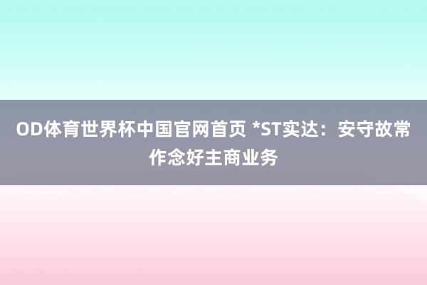 OD体育世界杯中国官网首页 *ST实达：安守故常作念好主商业务