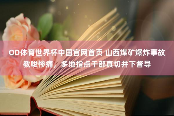 OD体育世界杯中国官网首页 山西煤矿爆炸事故教唆惨痛，多地指点干部真切井下督导
