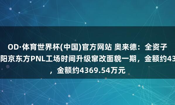 OD·体育世界杯(中国)官方网站 奥来德：全资子公司中标绵阳京东方PNL工场时间升级窜改面貌一期，金额约4369.54万元