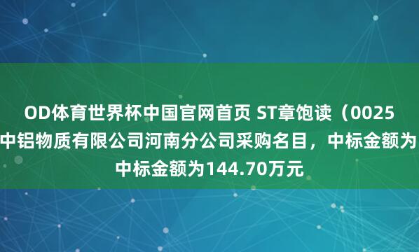 OD体育世界杯中国官网首页 ST章饱读（002598）：中标中铝物质有限公司河南分公司采购名目，中标金额为144.70万元
