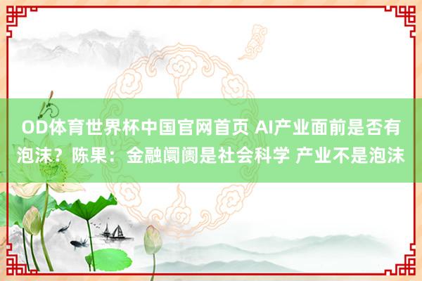 OD体育世界杯中国官网首页 AI产业面前是否有泡沫？陈果：金融阛阓是社会科学 产业不是泡沫