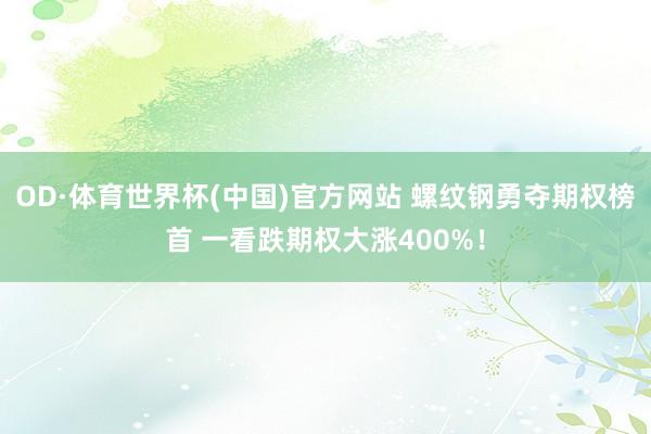 OD·体育世界杯(中国)官方网站 螺纹钢勇夺期权榜首 一看跌期权大涨400%！
