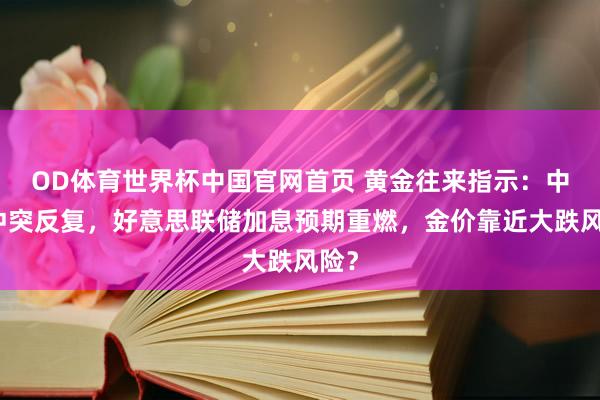 OD体育世界杯中国官网首页 黄金往来指示：中东冲突反复，好意思联储加息预期重燃，金价靠近大跌风险？