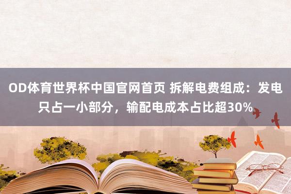 OD体育世界杯中国官网首页 拆解电费组成：发电只占一小部分，输配电成本占比超30%