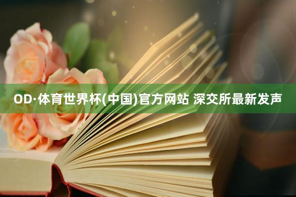 OD·体育世界杯(中国)官方网站 深交所最新发声