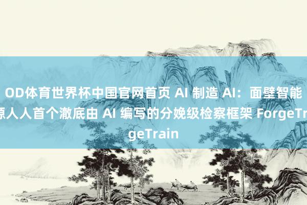 OD体育世界杯中国官网首页 AI 制造 AI：面壁智能开源人人首个澈底由 AI 编写的分娩级检察框架 ForgeTrain