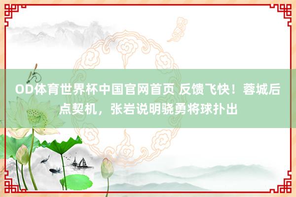OD体育世界杯中国官网首页 反馈飞快！蓉城后点契机，张岩说明骁勇将球扑出