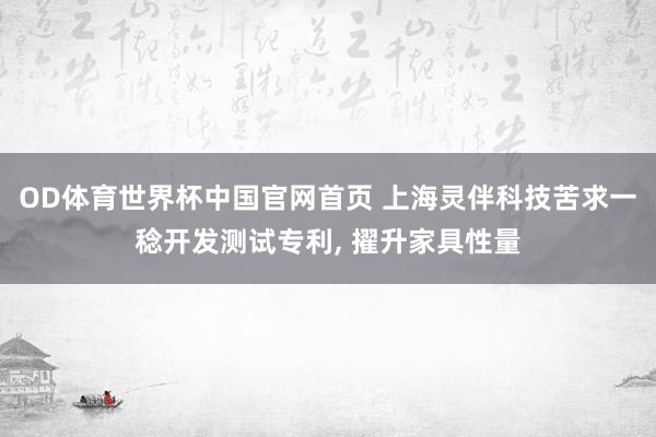 OD体育世界杯中国官网首页 上海灵伴科技苦求一稔开发测试专利, 擢升家具性量