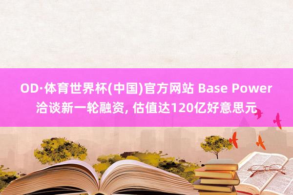 OD·体育世界杯(中国)官方网站 Base Power洽谈新一轮融资, 估值达120亿好意思元