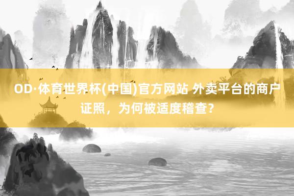 OD·体育世界杯(中国)官方网站 外卖平台的商户证照，为何被适度稽查？