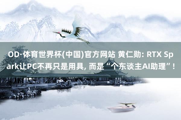OD·体育世界杯(中国)官方网站 黄仁勋: RTX Spark让PC不再只是用具, 而是“个东谈主AI助理”!