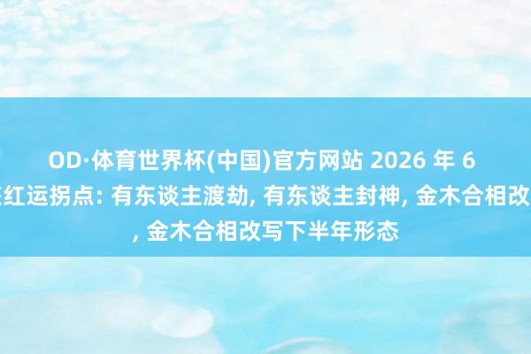 OD·体育世界杯(中国)官方网站 2026 年 6 月・十二星座红运拐点: 有东谈主渡劫, 有东谈主封神, 金木合相改写下半年形态