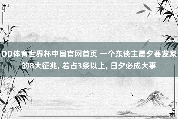 OD体育世界杯中国官网首页 一个东谈主晨夕要发家的8大征兆, 若占3条以上, 日夕必成大事