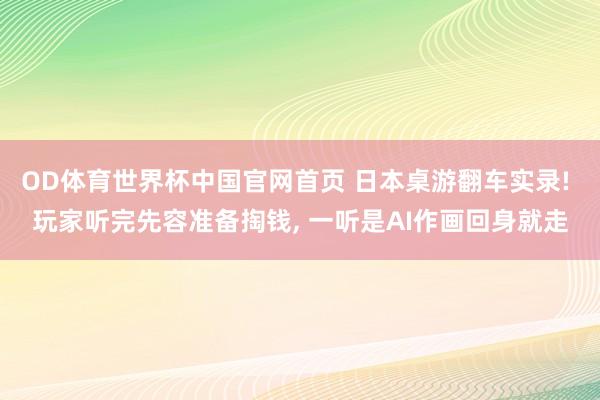 OD体育世界杯中国官网首页 日本桌游翻车实录! 玩家听完先容准备掏钱, 一听是A