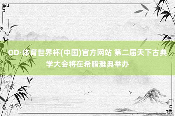 OD·体育世界杯(中国)官方网站 第二届天下古典学大会将在希腊雅典举办