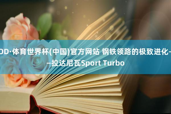 OD·体育世界杯(中国)官方网站 钢铁领路的极致进化——拉达尼瓦Sport Turbo