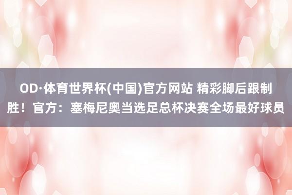 OD·体育世界杯(中国)官方网站 精彩脚后跟制胜！官方：塞梅尼奥当选足总杯决赛全场最好球员