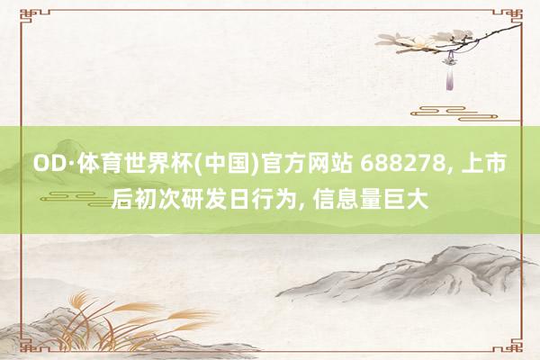 OD·体育世界杯(中国)官方网站 688278， 上市后初次研发日行为， 信息量巨大